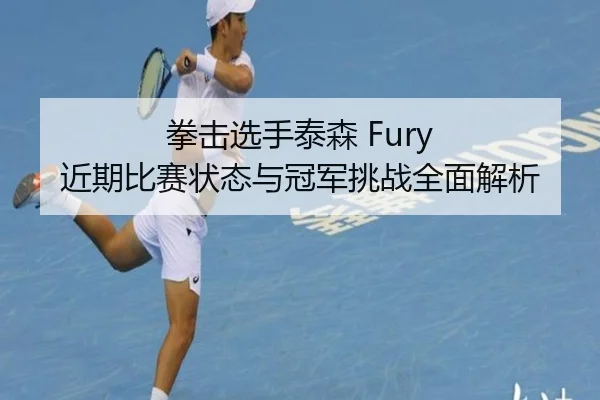 拳击选手泰森 Fury 近期比赛状态与冠军挑战全面解析